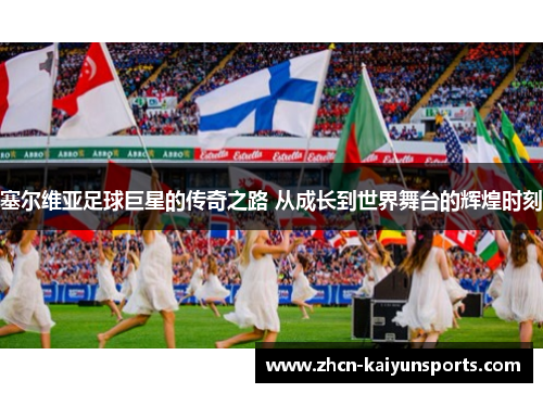 塞尔维亚足球巨星的传奇之路 从成长到世界舞台的辉煌时刻
