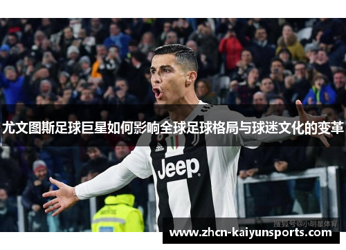 尤文图斯足球巨星如何影响全球足球格局与球迷文化的变革