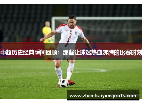 中超历史经典瞬间回顾：那些让球迷热血沸腾的比赛时刻