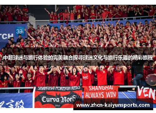 中超球迷与旅行体验的完美融合探寻球迷文化与旅行乐趣的精彩旅程