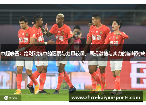中超联赛：绝对对抗中的速度与力量较量，展现激情与实力的巅峰对决
