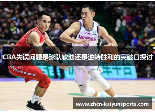 CBA失误问题是球队软肋还是逆转胜利的突破口探讨