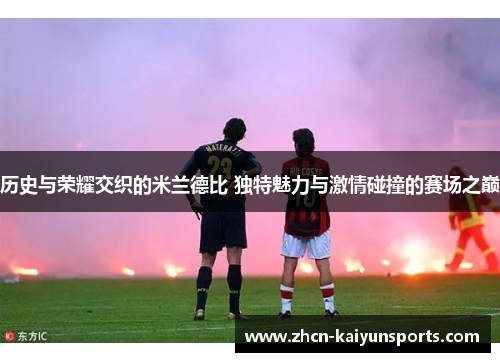 历史与荣耀交织的米兰德比 独特魅力与激情碰撞的赛场之巅