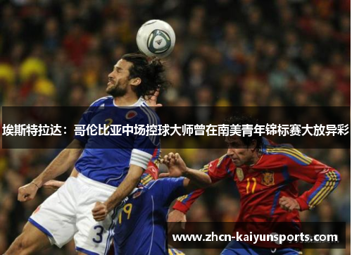 埃斯特拉达：哥伦比亚中场控球大师曾在南美青年锦标赛大放异彩