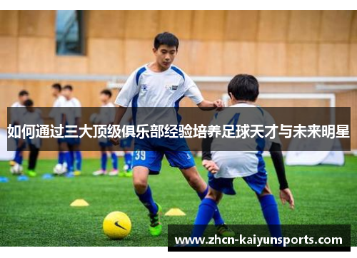 如何通过三大顶级俱乐部经验培养足球天才与未来明星