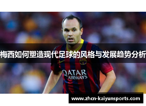 梅西如何塑造现代足球的风格与发展趋势分析