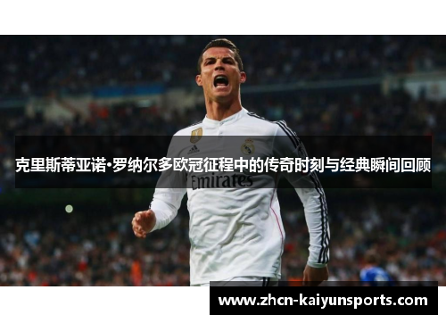 克里斯蒂亚诺·罗纳尔多欧冠征程中的传奇时刻与经典瞬间回顾
