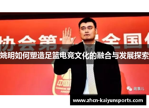 姚明如何塑造足篮电竞文化的融合与发展探索